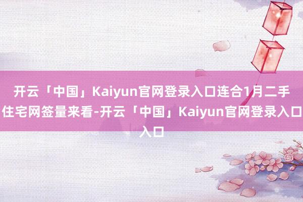 开云「中国」Kaiyun官网登录入口连合1月二手住宅网签量来看-开云「中国」Kaiyun官网登录入口