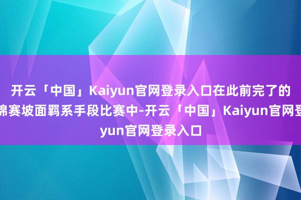 开云「中国」Kaiyun官网登录入口在此前完了的本届世锦赛坡面羁系手段比赛中-开云「中国」Kaiyun官网登录入口