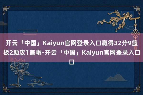 开云「中国」Kaiyun官网登录入口赢得32分9篮板2助攻1盖帽-开云「中国」Kaiyun官网登录入口