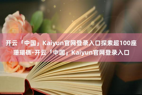 开云「中国」Kaiyun官网登录入口探索超100座珊瑚礁-开云「中国」Kaiyun官网登录入口