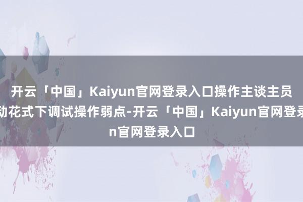 开云「中国」Kaiyun官网登录入口操作主谈主员在手动花式下调试操作弱点-开云「中国」Kaiyun官网登录入口