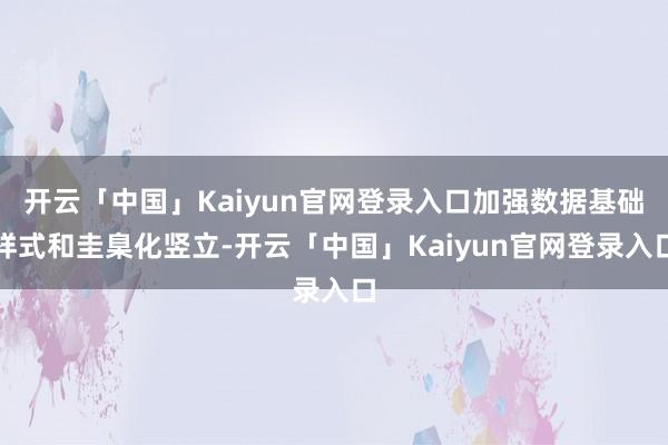 开云「中国」Kaiyun官网登录入口加强数据基础样式和圭臬化竖立-开云「中国」Kaiyun官网登录入口