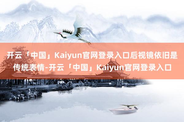 开云「中国」Kaiyun官网登录入口后视镜依旧是传统表情-开云「中国」Kaiyun官网登录入口