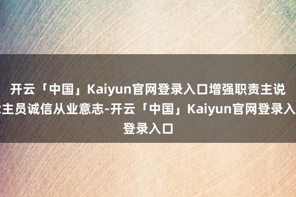 开云「中国」Kaiyun官网登录入口增强职责主说念主员诚信从业意志-开云「中国」Kaiyun官网登录入口