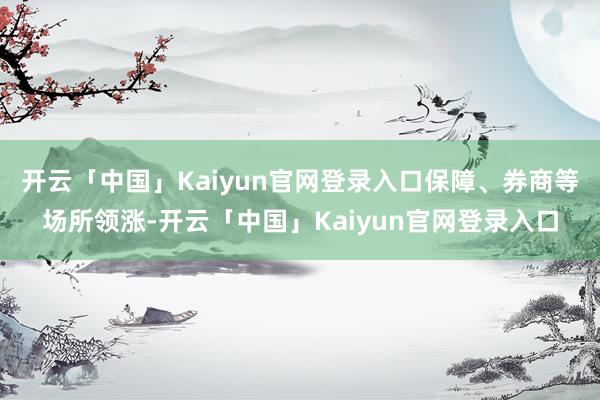 开云「中国」Kaiyun官网登录入口保障、券商等场所领涨-开云「中国」Kaiyun官网登录入口