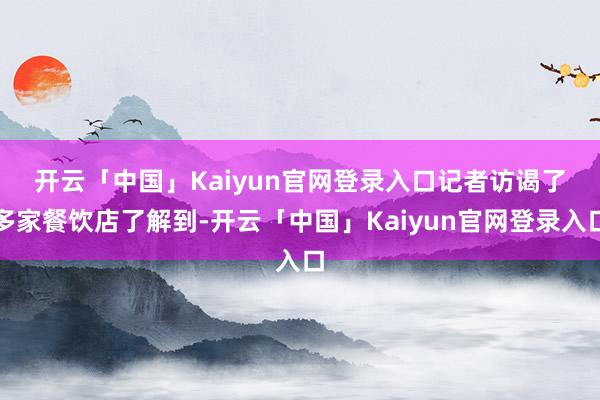 开云「中国」Kaiyun官网登录入口　　记者访谒了多家餐饮店了解到-开云「中国」Kaiyun官网登录入口
