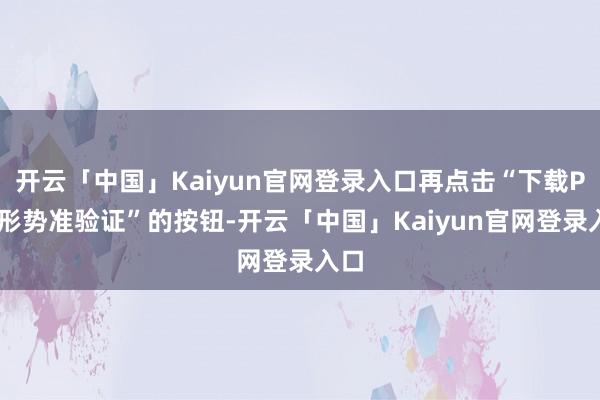 开云「中国」Kaiyun官网登录入口再点击“下载PDF形势准验证”的按钮-开云「中国」Kaiyun官网登录入口