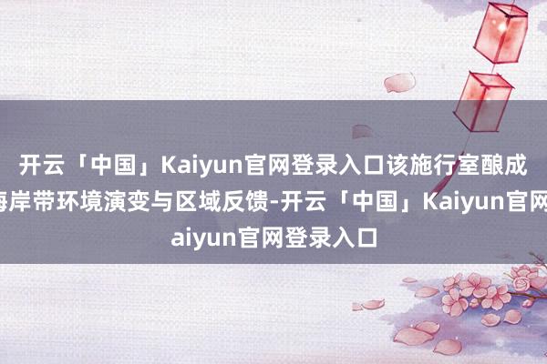 开云「中国」Kaiyun官网登录入口该施行室酿成陡坡带-海岸带环境演变与区域反馈-开云「中国」Kaiyun官网登录入口