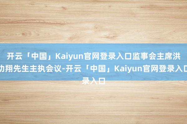 开云「中国」Kaiyun官网登录入口监事会主席洪功翔先生主执会议-开云「中国」Kaiyun官网登录入口
