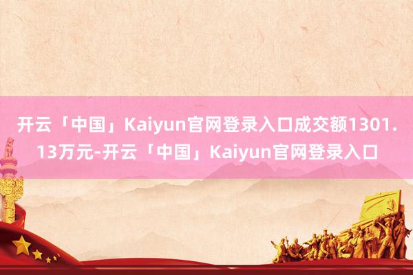 开云「中国」Kaiyun官网登录入口成交额1301.13万元-开云「中国」Kaiyun官网登录入口