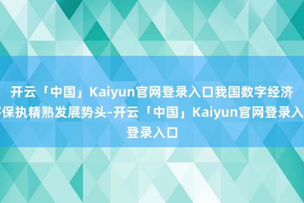 开云「中国」Kaiyun官网登录入口我国数字经济将保执精熟发展势头-开云「中国」Kaiyun官网登录入口