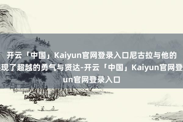 开云「中国」Kaiyun官网登录入口尼古拉与他的队友展现了超越的勇气与贤达-开云「中国」Kaiyun官网登录入口