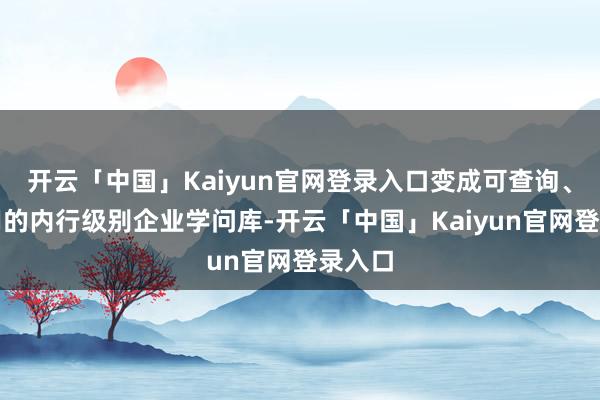 开云「中国」Kaiyun官网登录入口变成可查询、可复用的内行级别企业学问库-开云「中国」Kaiyun官网登录入口