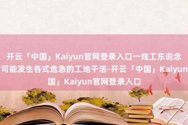 开云「中国」Kaiyun官网登录入口一线工东说念主逐日在随时可能发生各式危急的工地干活-开云「中国」Kaiyun官网登录入口