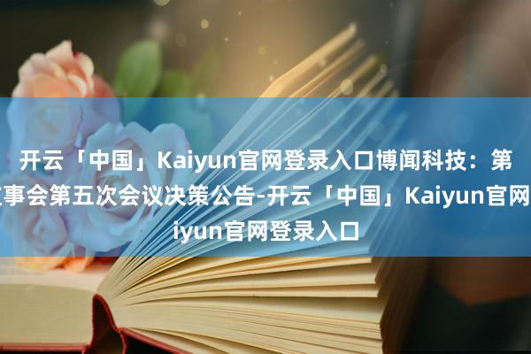 开云「中国」Kaiyun官网登录入口博闻科技：第十二届监事会第五次会议决策公告-开云「中国」Kaiyun官网登录入口