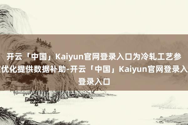 开云「中国」Kaiyun官网登录入口为冷轧工艺参数优化提供数据补助-开云「中国」Kaiyun官网登录入口
