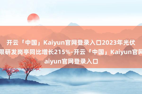 开云「中国」Kaiyun官网登录入口2023年光伏、风电界限研发岗亭同比增长215%-开云「中国」Kaiyun官网登录入口