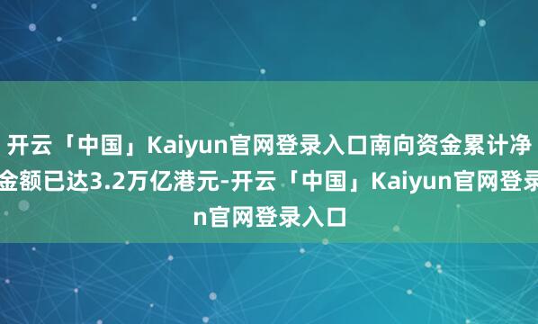 开云「中国」Kaiyun官网登录入口南向资金累计净流入金额已达3.2万亿港元-开云「中国」Kaiyun官网登录入口