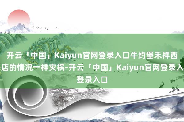 开云「中国」Kaiyun官网登录入口牛约堡禾祥西路店的情况一样灾祸-开云「中国」Kaiyun官网登录入口