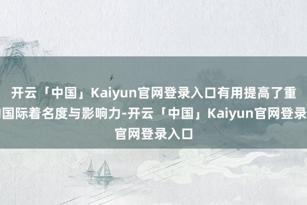 开云「中国」Kaiyun官网登录入口有用提高了重庆的国际着名度与影响力-开云「中国」Kaiyun官网登录入口